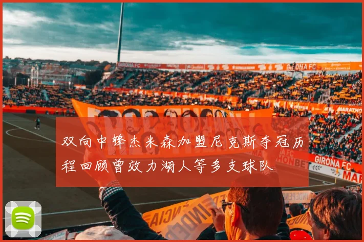 双向中锋杰米森加盟尼克斯夺冠历程回顾曾效力湖人等多支球队
