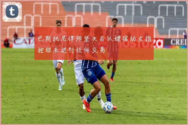 巴斯托尼律师坚决否认嫖宿幼女指控称未进行任何交易