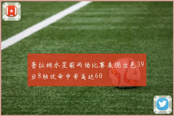 普拉姆水星前两场比赛表现出色39分8助攻命中率高达60