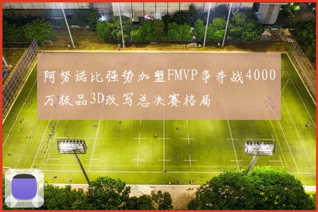 阿努诺比强势加盟FMVP争夺战4000万极品3D改写总决赛格局