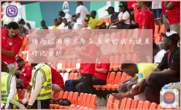 梅西的洞察力与亚马尔的成长速度对比分析