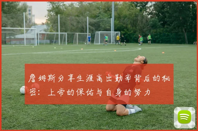 詹姆斯分享生涯高出勤率背后的秘密：上帝的保佑与自身的努力