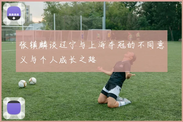张镇麟谈辽宁与上海夺冠的不同意义与个人成长之路
