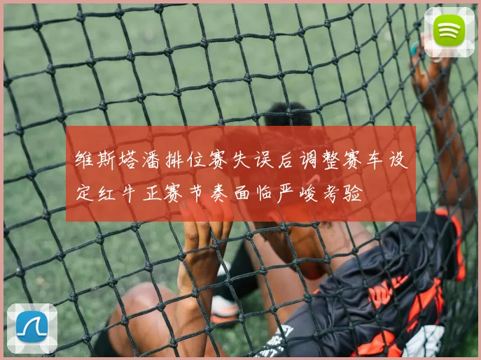 维斯塔潘排位赛失误后调整赛车设定红牛正赛节奏面临严峻考验