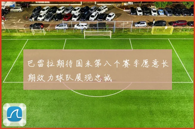 巴雷拉期待国米第八个赛季愿意长期效力球队展现忠诚