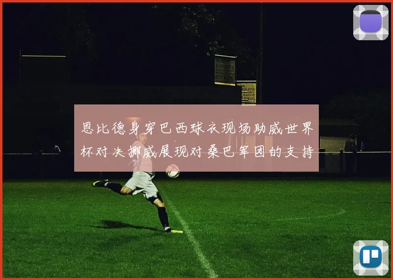 恩比德身穿巴西球衣现场助威世界杯对决挪威展现对桑巴军团的支持